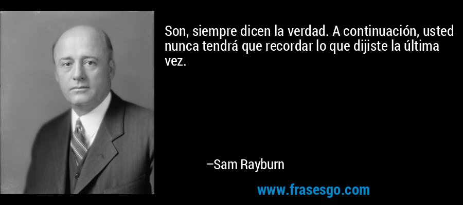 Son, siempre dicen la verdad. A continuación, usted nunca tendrá que recordar lo que dijiste la última vez. – Sam Rayburn
