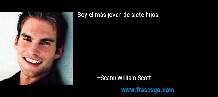 Soy el más joven de siete hijos. – Seann William Scott
