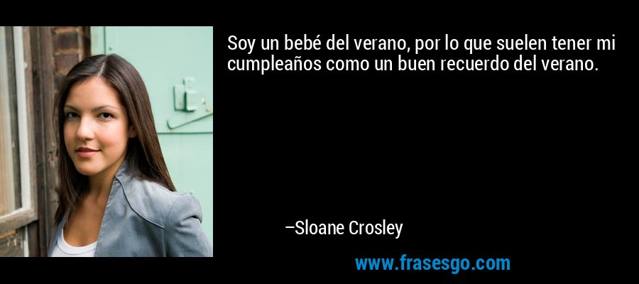 Soy un bebé del verano, por lo que suelen tener mi cumpleaños como un buen recuerdo del verano. – Sloane Crosley