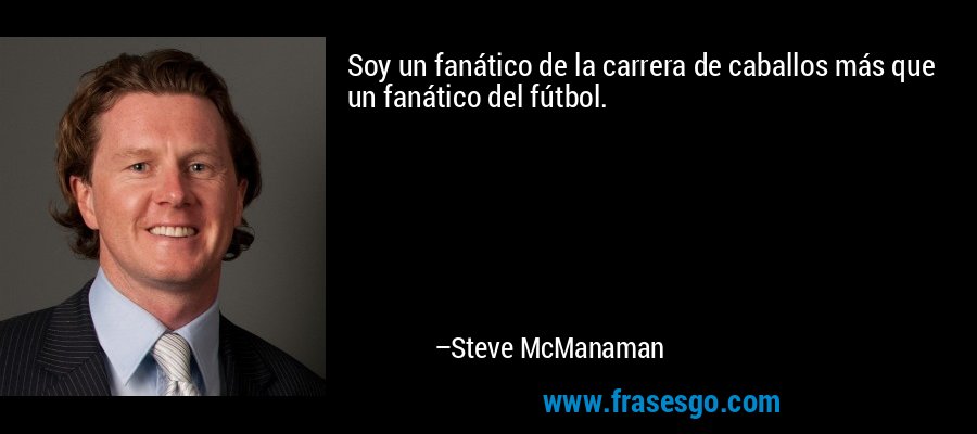 Soy un fanático de la carrera de caballos más que un fanático del fútbol. – Steve McManaman