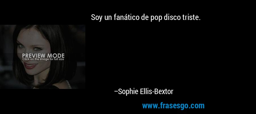 Soy un fanático de pop disco triste. – Sophie Ellis-Bextor