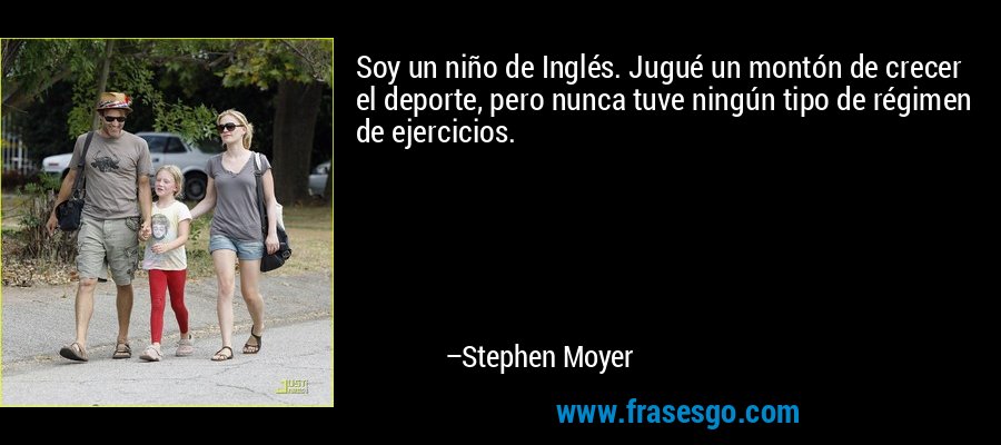 Soy un niño de Inglés. Jugué un montón de crecer el deporte, pero nunca tuve ningún tipo de régimen de ejercicios. – Stephen Moyer