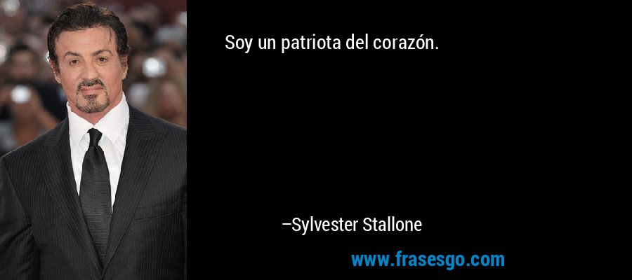 Soy un patriota del corazón. – Sylvester Stallone