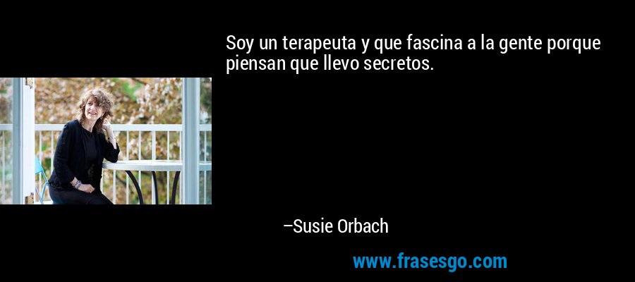 Soy un terapeuta y que fascina a la gente porque piensan que llevo secretos. – Susie Orbach