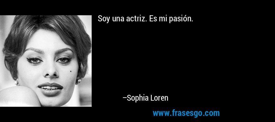 Soy una actriz. Es mi pasión. – Sophia Loren