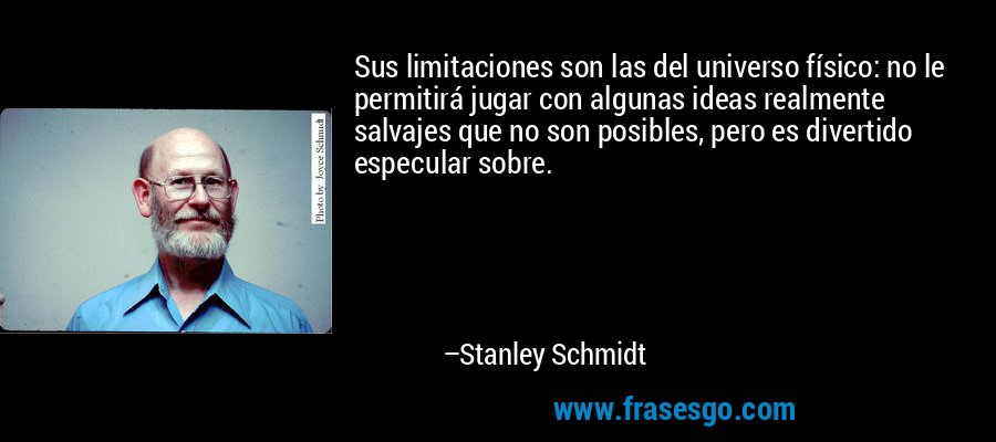 Sus limitaciones son las del universo físico: no le permitirá jugar con algunas ideas realmente salvajes que no son posibles, pero es divertido especular sobre. – Stanley Schmidt