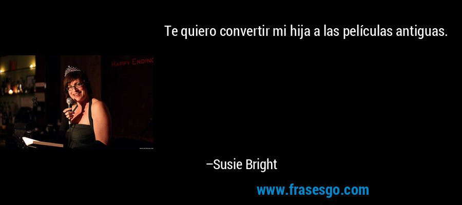 Te quiero convertir mi hija a las películas antiguas. – Susie Bright