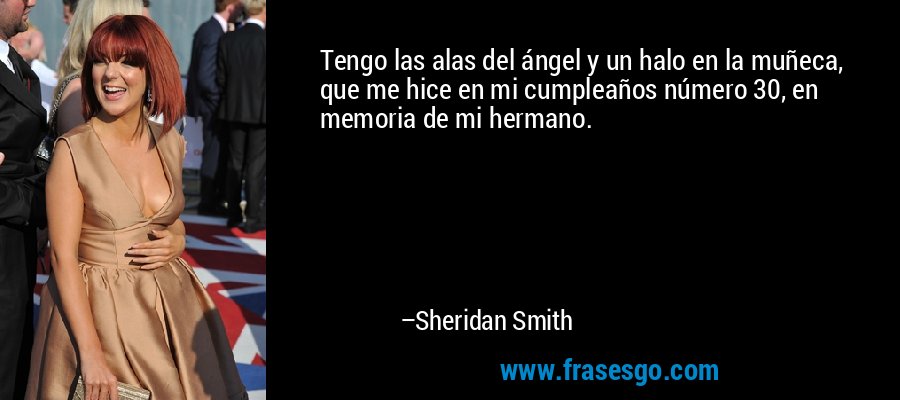 Tengo las alas del ángel y un halo en la muñeca, que me hice en mi cumpleaños número 30, en memoria de mi hermano. – Sheridan Smith