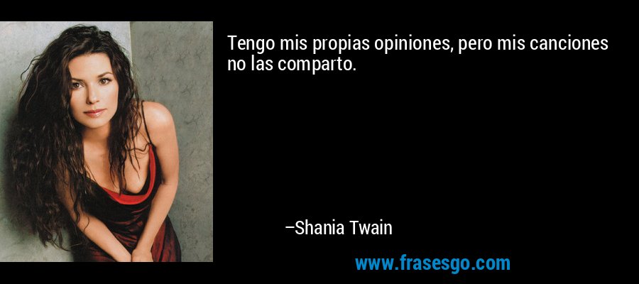 Tengo mis propias opiniones, pero mis canciones no las comparto. – Shania Twain