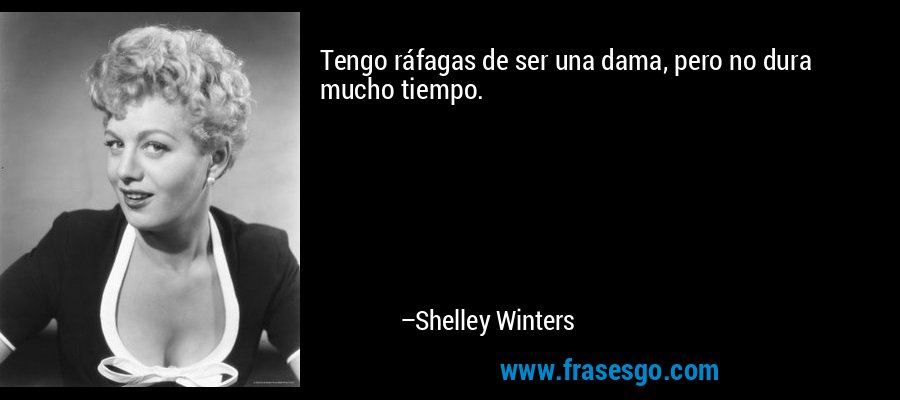 Tengo ráfagas de ser una dama, pero no dura mucho tiempo. – Shelley Winters