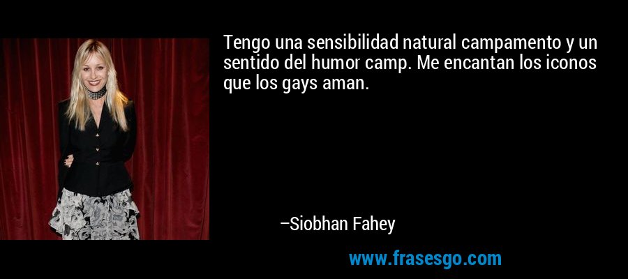Tengo una sensibilidad natural campamento y un sentido del humor camp. Me encantan los iconos que los gays aman. – Siobhan Fahey