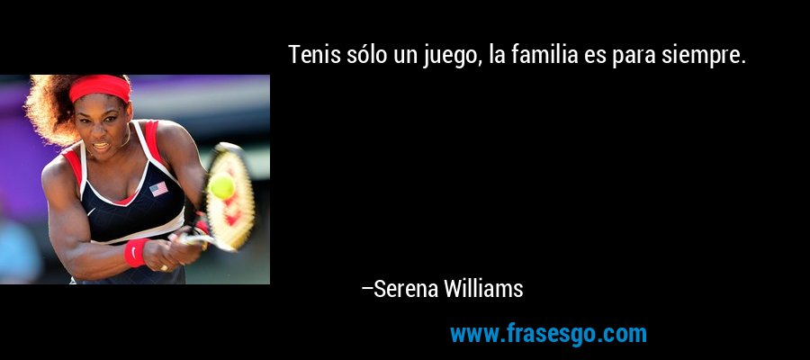 Tenis sólo un juego, la familia es para siempre. – Serena Williams