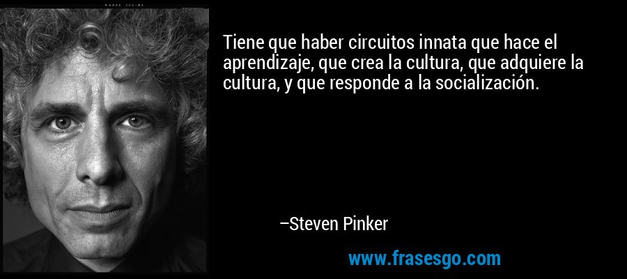 Tiene que haber circuitos innata que hace el aprendizaje, que crea la cultura, que adquiere la cultura, y que responde a la socialización. – Steven Pinker