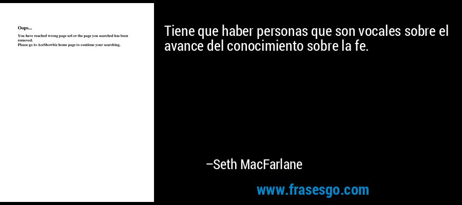Tiene que haber personas que son vocales sobre el avance del conocimiento sobre la fe. – Seth MacFarlane