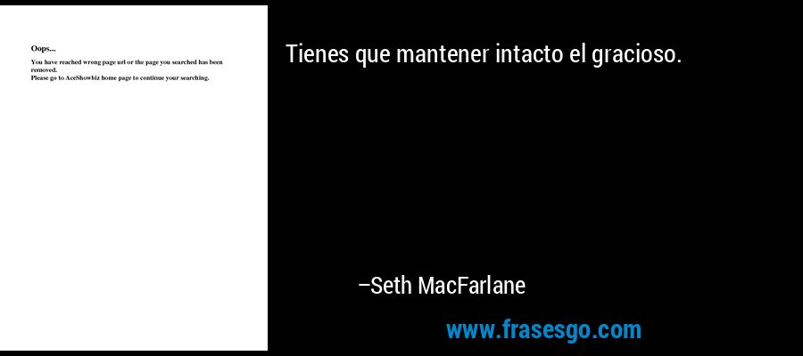 Tienes que mantener intacto el gracioso. – Seth MacFarlane