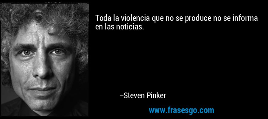 Toda la violencia que no se produce no se informa en las noticias. – Steven Pinker
