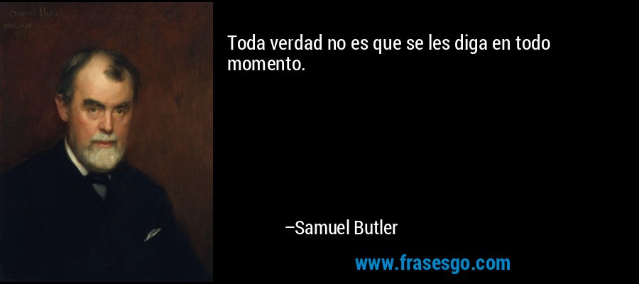 Toda verdad no es que se les diga en todo momento. – Samuel Butler
