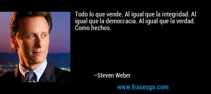Todo lo que vende. Al igual que la integridad. Al igual que la democracia. Al igual que la verdad. Como hechos. – Steven Weber