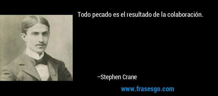 Todo pecado es el resultado de la colaboración. – Stephen Crane