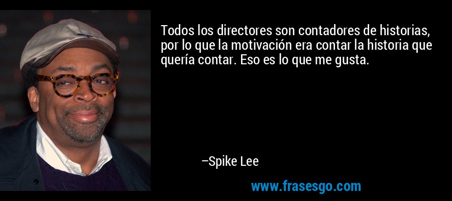 Todos los directores son contadores de historias, por lo que la motivación era contar la historia que quería contar. Eso es lo que me gusta. – Spike Lee