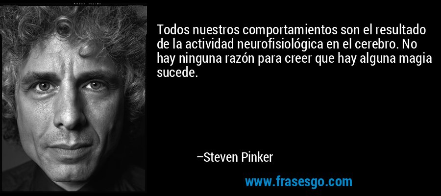 Todos nuestros comportamientos son el resultado de la actividad neurofisiológica en el cerebro. No hay ninguna razón para creer que hay alguna magia sucede. – Steven Pinker
