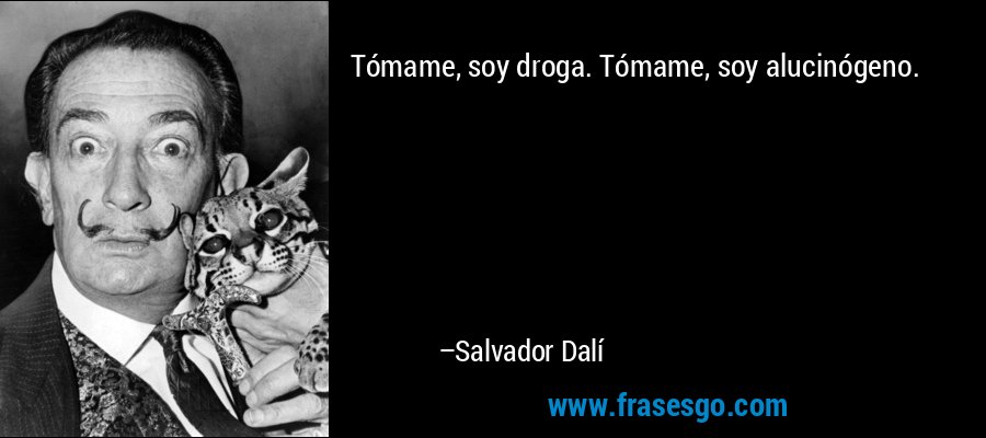 Tómame, soy droga. Tómame, soy alucinógeno. – Salvador Dalí