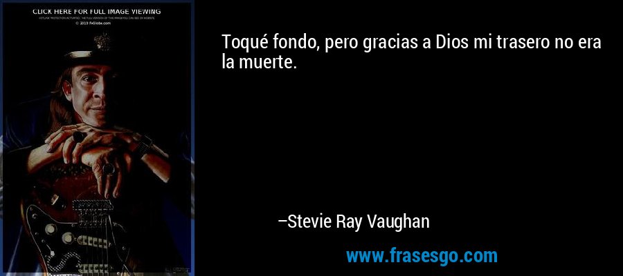 Toqué fondo, pero gracias a Dios mi trasero no era la muerte. – Stevie Ray Vaughan