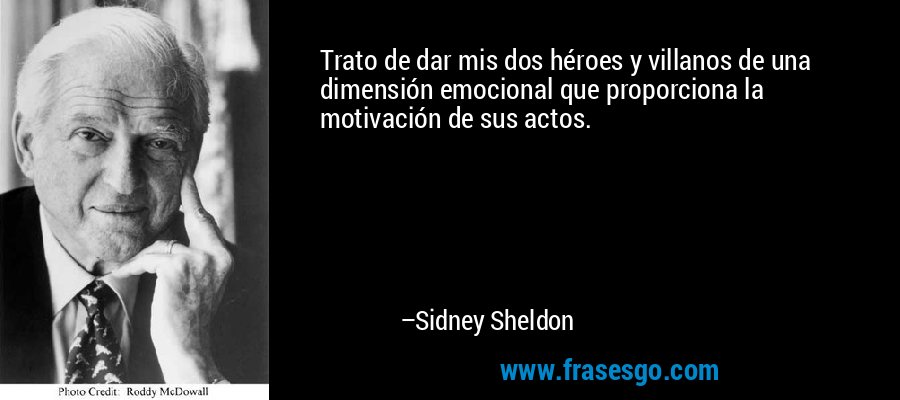 Trato de dar mis dos héroes y villanos de una dimensión emocional que proporciona la motivación de sus actos. – Sidney Sheldon