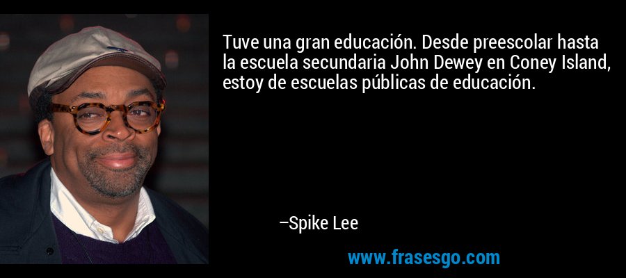 Tuve una gran educación. Desde preescolar hasta la escuela secundaria John Dewey en Coney Island, estoy de escuelas públicas de educación. – Spike Lee