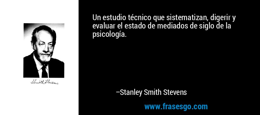 Un estudio técnico que sistematizan, digerir y evaluar el estado de mediados de siglo de la psicología. – Stanley Smith Stevens