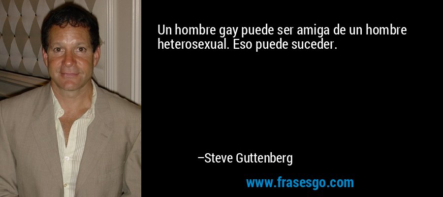 Un hombre gay puede ser amiga de un hombre heterosexual. Eso puede suceder. – Steve Guttenberg