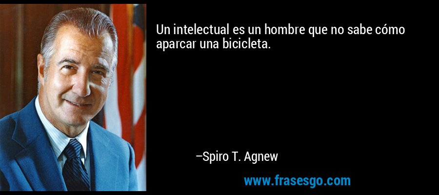 Un intelectual es un hombre que no sabe cómo aparcar una bicicleta. – Spiro T. Agnew
