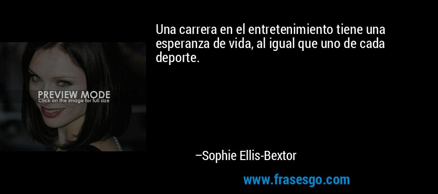 Una carrera en el entretenimiento tiene una esperanza de vida, al igual que uno de cada deporte. – Sophie Ellis-Bextor