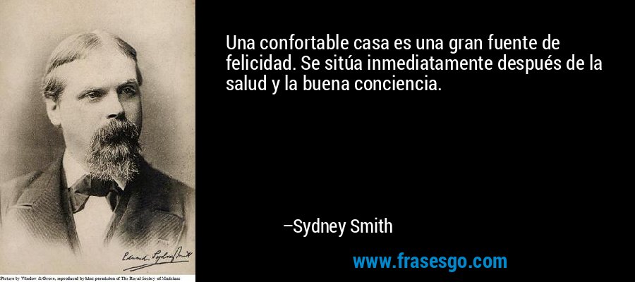 Una confortable casa es una gran fuente de felicidad. Se sitúa inmediatamente después de la salud y la buena conciencia. – Sydney Smith