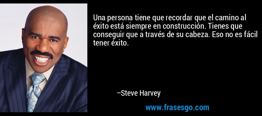 Una persona tiene que recordar que el camino al éxito está siempre en construcción. Tienes que conseguir que a través de su cabeza. Eso no es fácil tener éxito. – Steve Harvey