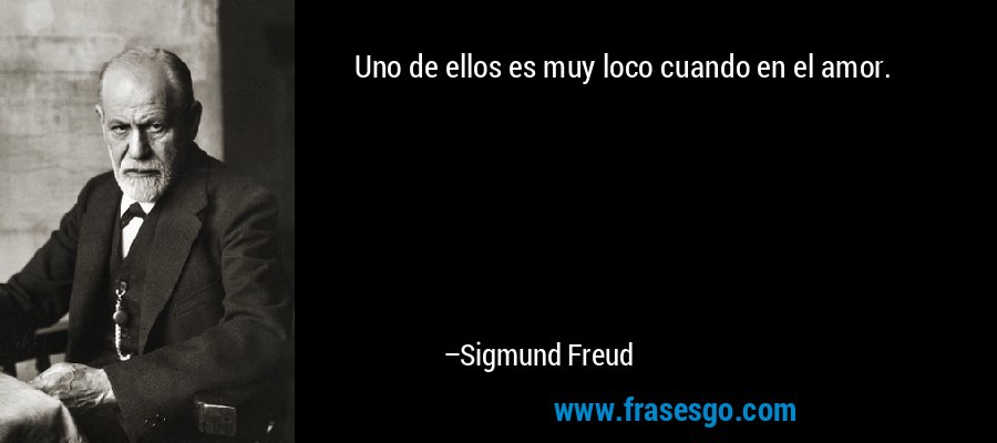 Uno de ellos es muy loco cuando en el amor. – Sigmund Freud