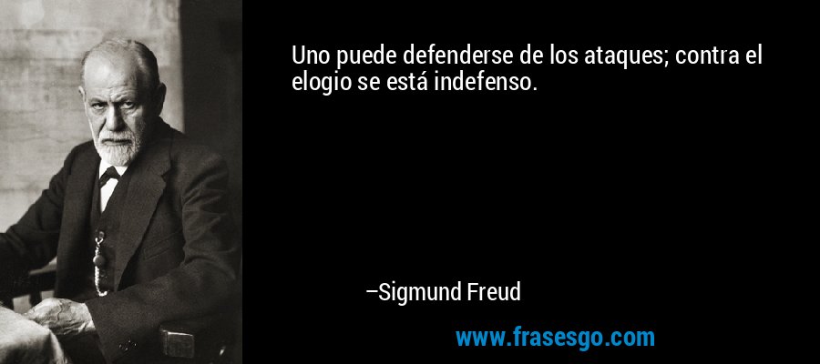 Uno puede defenderse de los ataques; contra el elogio se está indefenso. – Sigmund Freud