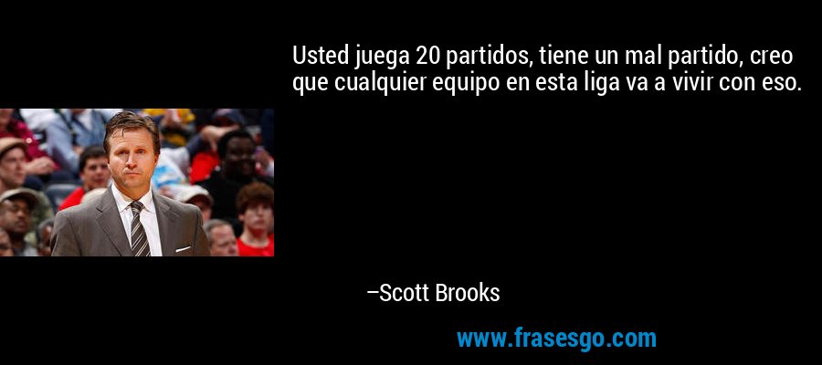 Usted juega 20 partidos, tiene un mal partido, creo que cualquier equipo en esta liga va a vivir con eso. – Scott Brooks