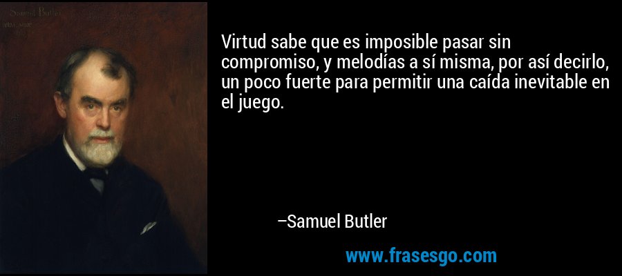 Virtud sabe que es imposible pasar sin compromiso, y melodías a sí misma, por así decirlo, un poco fuerte para permitir una caída inevitable en el juego. – Samuel Butler