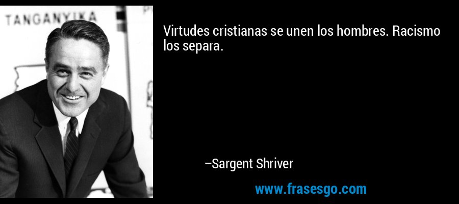Virtudes cristianas se unen los hombres. Racismo los separa. – Sargent Shriver
