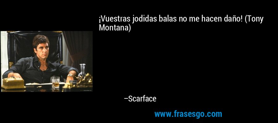 ¡Vuestras jodidas balas no me hacen daño! (Tony Montana) – Scarface