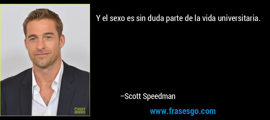 Y el sexo es sin duda parte de la vida universitaria. – Scott Speedman