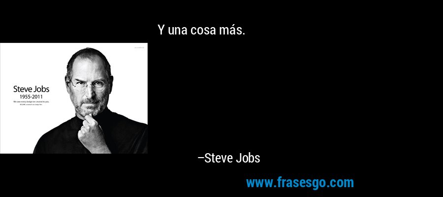 Y una cosa más. – Steve Jobs