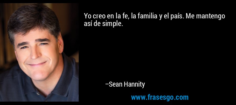 Yo creo en la fe, la familia y el país. Me mantengo así de simple. – Sean Hannity