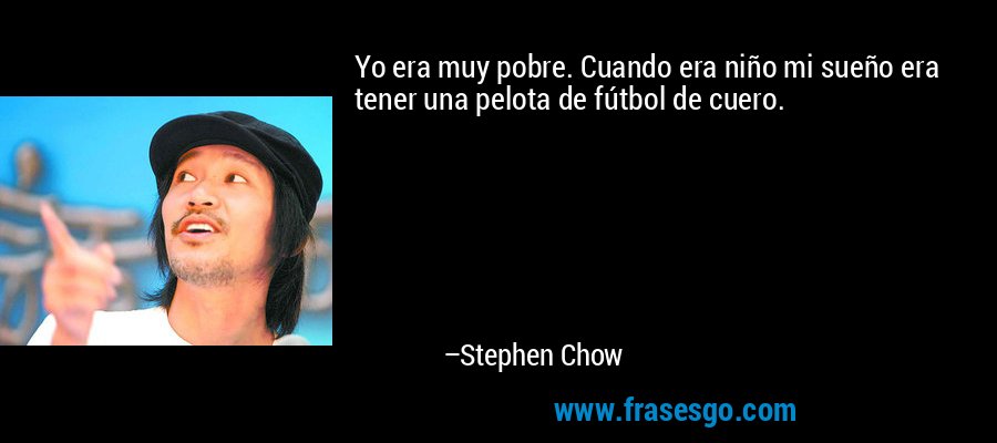 Yo era muy pobre. Cuando era niño mi sueño era tener una pelota de fútbol de cuero. – Stephen Chow