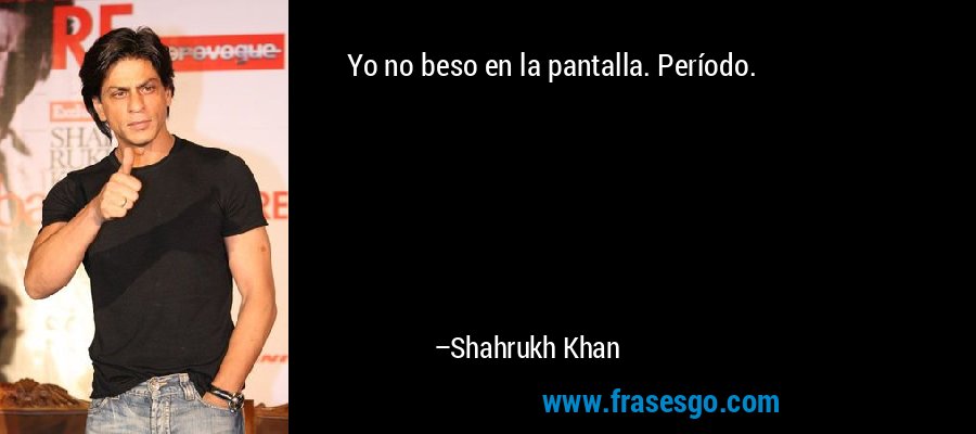 Yo no beso en la pantalla. Período. – Shahrukh Khan