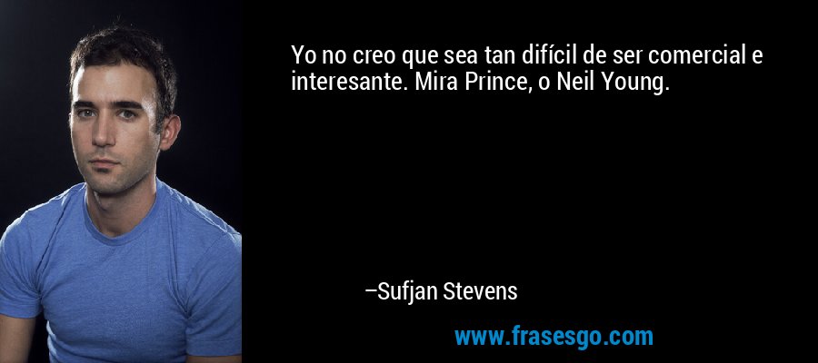 Yo no creo que sea tan difícil de ser comercial e interesante. Mira Prince, o Neil Young. – Sufjan Stevens