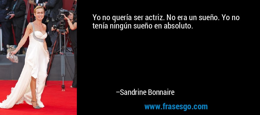 Yo no quería ser actriz. No era un sueño. Yo no tenía ningún sueño en absoluto. – Sandrine Bonnaire