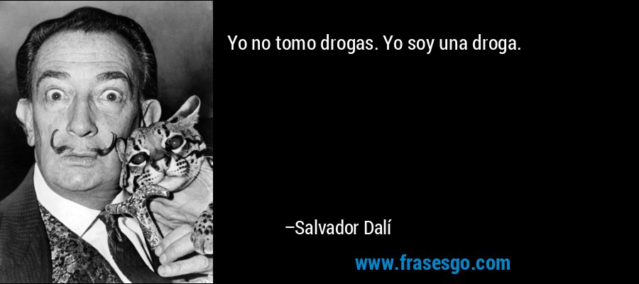 Yo no tomo drogas. Yo soy una droga. – Salvador Dalí