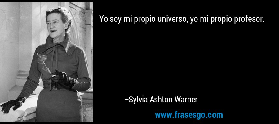 Yo soy mi propio universo, yo mi propio profesor. – Sylvia Ashton-Warner